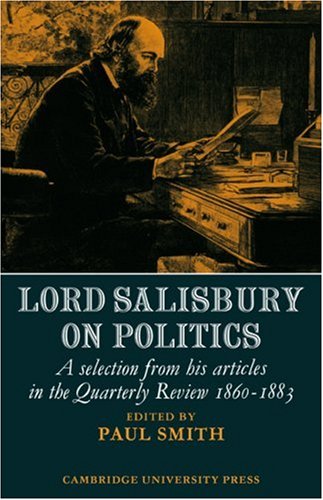 Lord Salisbury On Politics A Selection From His Articles In The Quarterly Review 18601883 Paul Smith