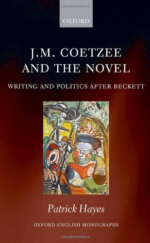 Jm Coetzee And The Novel Writing And Politics After Beckett Oxford English Monographs Patrick Hayes