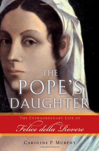 The Popes Daughter The Extraordinary Life Of Felice Della Rovere Caroline P Murphy