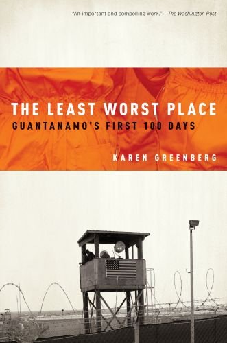 The Least Worst Place Guantanamos First 100 Days Karen Greenberg