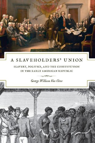 A Slaveholders Union Slavery Politics And The Constitution In The Early American Republic George William Van Cleve