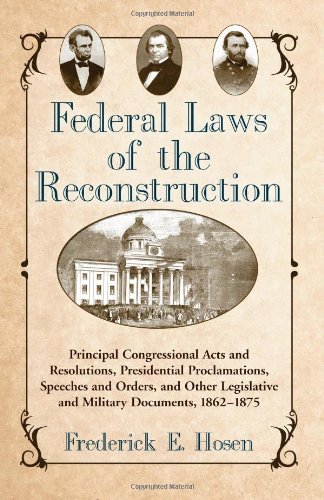 Federal Laws Of The Reconstruction Principal Congressional Acts And Resolutions Presidential Proclamations Speeches And Orders And Other Legislative And Military Documents 18621875 Frederick E Hosen