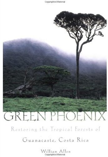 Green Phoenix Restoring The Tropical Forests Of Guanacaste Costa Rica William Allen