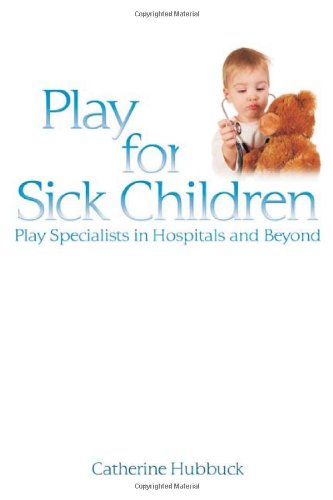 Play For Sick Children Play Specialists In Hospitals And Beyond 1st Edition Catherine Hubbuck