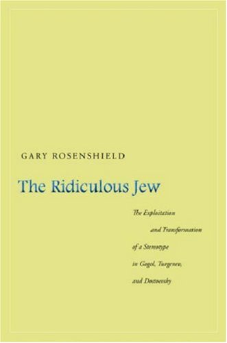 The Ridiculous Jew The Exploitation And Transformation Of A Stereotype In Gogol Turgenev And Dostoevsky Gary Rosenshield