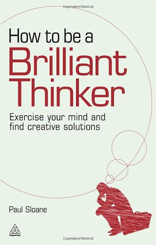 How To Be A Brilliant Thinker Exercise Your Mind And Find Creative Solutions Paul Sloane