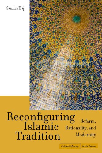 Reconfiguring Islamic Tradition Reform Rationality And Modernity Cultural Memory In The Present Samira Haj