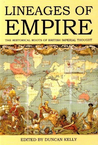 Lineages Of Empire The Historical Roots Of British Imperial Thought Proceedings Of The British Academy Duncan Kelly Editor