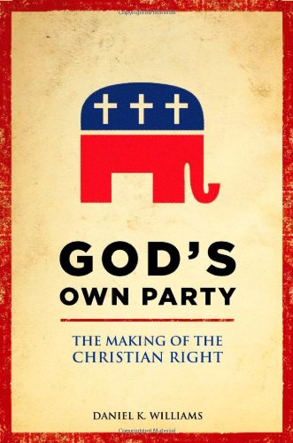 Gods Own Party The Making Of The Christian Right 1st Edition Daniel K Williams