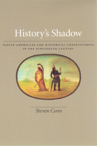 Historys Shadow Native Americans And Historical Consciousness In The Nineteenth Century Steven Conn