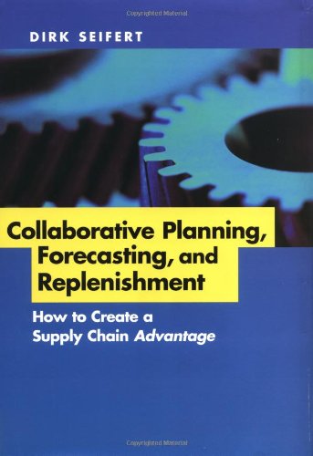Collaborative Planning Forecasting And Replenishment How To Create A Supply Chain Advantage 1st Dirk Seifert