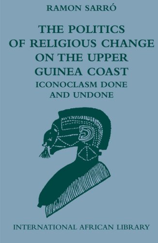 The Politics Of Religious Change On The Upper Guinea Coast Iconoclasm Done And Undone Ramon Sarro