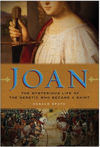 Joan The Mysterious Life Of The Heretic Who Became A Saint 1st Edition Donald Spoto