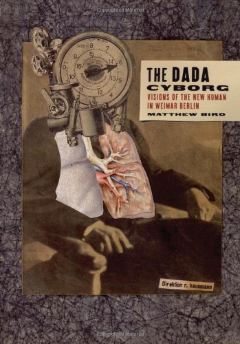 The Dada Cyborg Visions Of The New Human In Weimar Berlin Matthew Biro