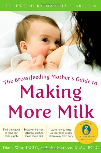 The Breastfeeding Mothers Guide To Making More Milk Foreword By Martha Sears Rn Breastfeeding Mothers Guide 1st Edition Diana West