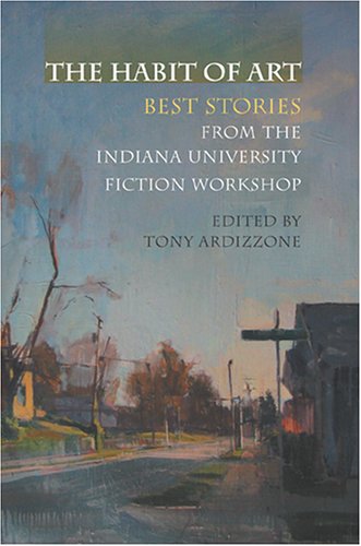The Habit Of Art Best Stories From The Indiana University Fiction Workshop Tony Ardizzone