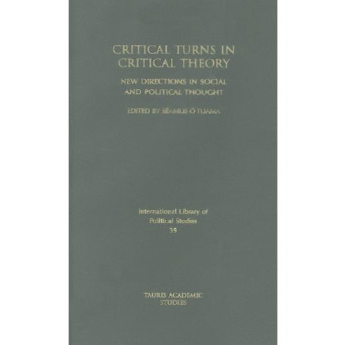 Critical Turns In Critical Theory New Directions In Social And Political Thought International Library Of Political Studies Volume 39 Saamus A Tuama