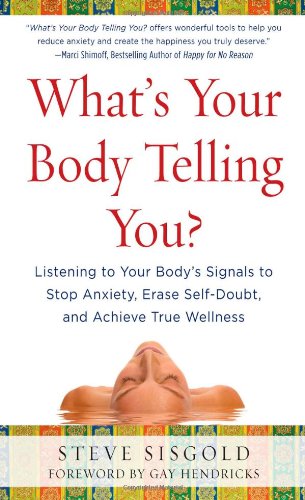 Whats Your Body Telling You Listening To Your Bodys Signals To Stop Anxiety Erase Selfdoubt And Achieve True Wellness 1st Edition Steve Sisgold