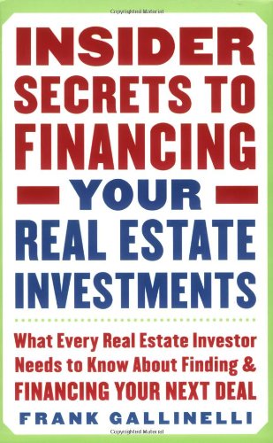 Insider Secrets To Financing Your Real Estate Investments What Every Real Estate Investor Needs To Know About Finding And Financing Your Next Deal 1st Edition Frank Gallinelli