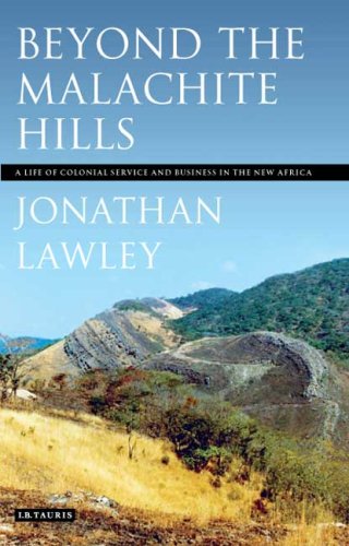 Beyond The Malachite Hills A Life Of Colonial Service And Business In The New Africa Jonathan Lawley
