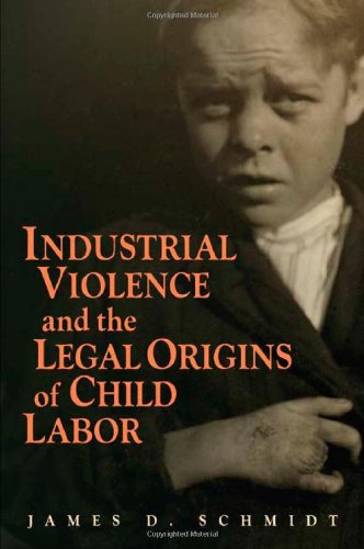 Industrial Violence And The Legal Origins Of Child Labor 1st Edition James D Schmidt