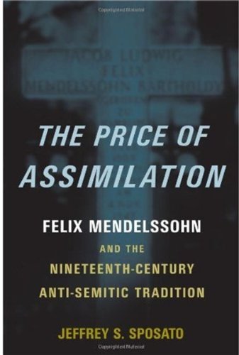 The Price Of Assimilation Felix Mendelssohn And The Nineteenthcentury Antisemitic Tradition Jeffrey S Sposato