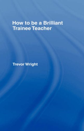 How To Be A Brilliant Trainee Teacher Trevor Wright