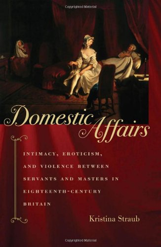 Domestic Affairs Intimacy Eroticism And Violence Between Servants And Masters In Eighteenthcentury Britain Kristina Straub