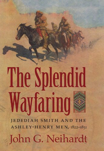 The Splendid Wayfaring The Story Of The Exploits And Adventures Of Jedediah Smith And His Comrades The Ashleyhenry Men Discoverers And Explorers Of The Great Central Rout John G Neihardt