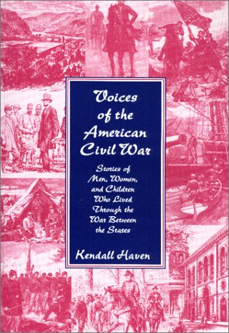 Voices Of The American Civil War Stories Of Men Women And Children Who Lived Through The War Between The States Kendall Haven