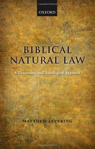 Biblical Natural Law A Theocentric And Teleological Approach Matthew Levering