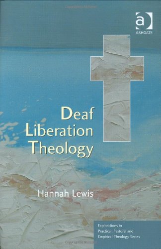 Deaf Liberation Theology Explorations In Practical Pastoral And Empirical Theology Hannah Lewis