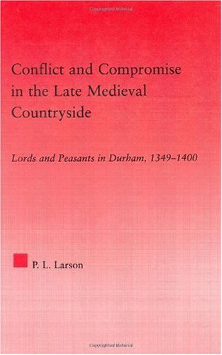 Conflict And Compromise In The Late Medieval Countryside Lords And Peasants In Durham 13491400 1st Edition Peter L Larson