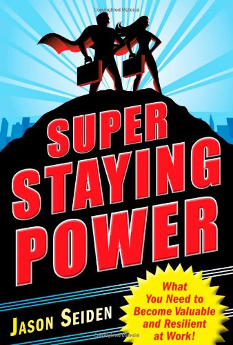 Super Staying Power What You Need To Become Valuable And Resilient At Work 1st Edition Jason Seiden