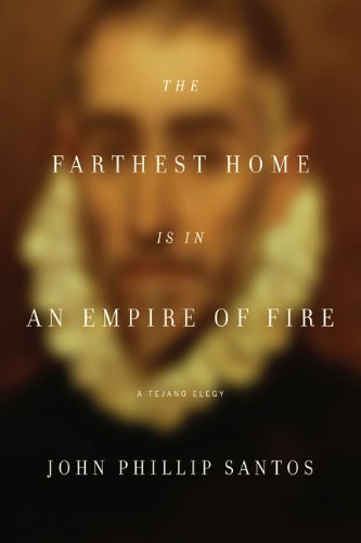 The Farthest Home Is In An Empire Of Fire A Tejano Elegy John Phillip Santos