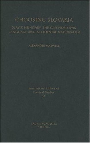Choosing Slovakia Slavic Hungary The Czechoslovak Language And Accidental Nationalism International Library Of Political Studies Alexander Maxwell