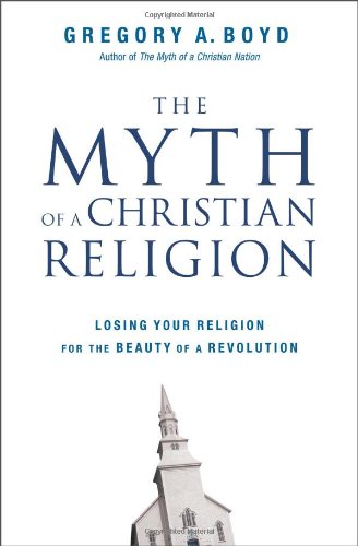The Myth Of A Christian Religion Losing Your Religion For The Beauty Of A Revolution Gregory A Boyd