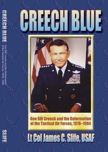 Creech Blue Gen Bill Creech And The Reformation Of The Tactical Air Forces 19781984 Usaf Lt Col James C Slife