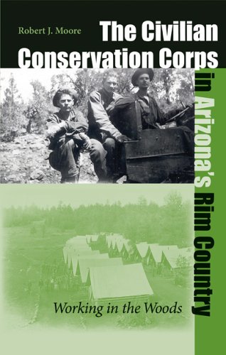 The Civilian Conservation Corps In Arizonas Rim Country Working In The Woods Robert J Moore