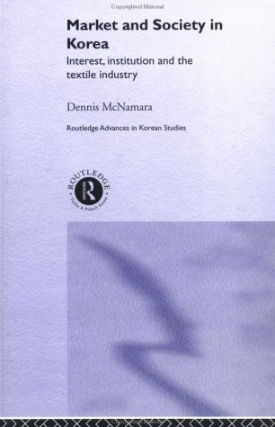 Market And Society In Korea Interest Institution And The Textile Industry Routledge Advances In Korean Studies Annotated Edition Dennis Mcnamara
