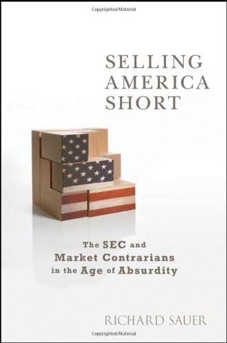 Selling America Short The Sec And Market Contrarians In The Age Of Absurdity 1st Edition Richard Sauer