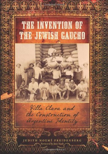 The Invention Of The Jewish Gaucho Villa Clara And The Construction Of Argentine Identity Jewish History Life And Culture Judith Noemi Freidenberg
