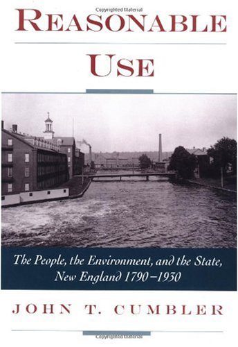 Reasonable Use The People The Environment And The State New England 17901930 John T Cumbler