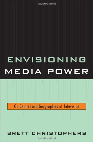Envisioning Media Power On Capital And Geographies Of Television Brett Christophers