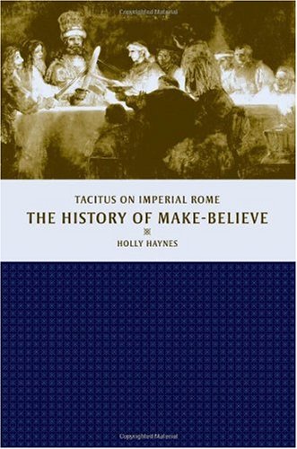 The History Of Makebelieve Tacitus On Imperial Rome 1st Edition Holly Haynes
