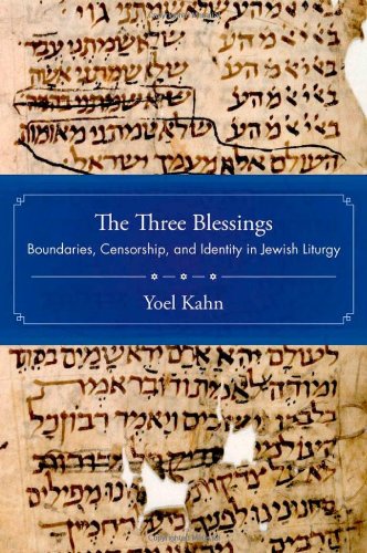 The Three Blessings Boundaries Censorship And Identity In Jewish Liturgy Yoel Kahn