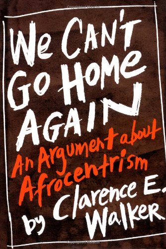 We Cant Go Home Again An Argument About Afrocentrism First Edition Clarence E Walker