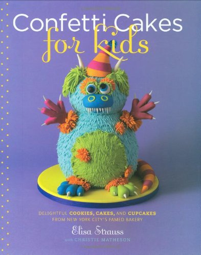 Confetti Cakes For Kids Delightful Cookies Cakes And Cupcakes From New York Citys Famed Bakery Elisa Strauss