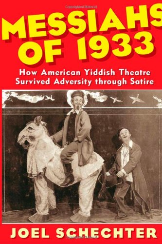 Messiahs Of 1933 How American Yiddish Theatre Survived Adversity Through Satire 1st Edition Joel Schechter