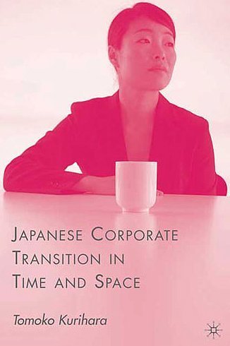 Japanese Corporate Transition In Time And Space Tomoko Kurihara